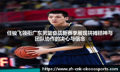 任骏飞领衔广东男篮奋战新赛季展现拼搏精神与团队协作的决心与信念